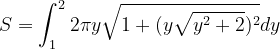 \dpi{120} S=\int_{1}^{2}2\pi y\sqrt{1+(y\sqrt{y^{2}+2})^{2}}dy